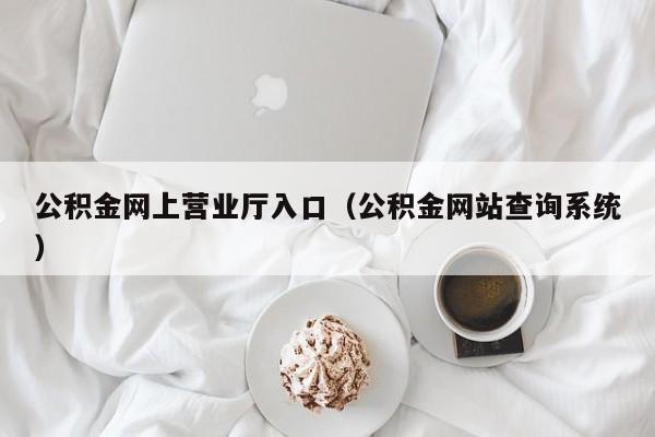 公积金网上营业厅入口（公积金网站查询系统）
