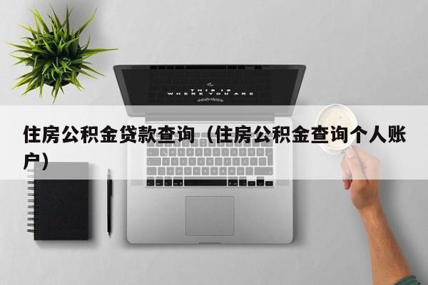 住房公积金贷款查询（住房公积金查询个人账户）