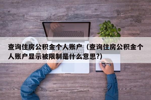 查询住房公积金个人账户（查询住房公积金个人账户显示被限制是什么意思?）