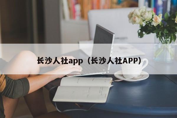 长沙人社app（长沙人社APP）