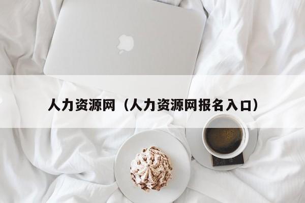 人力资源网（人力资源网报名入口）