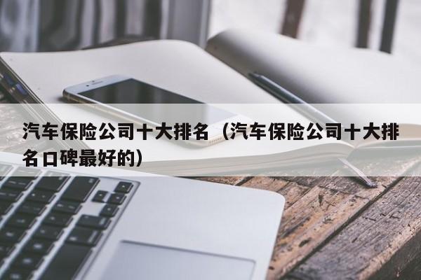 汽车保险公司十大排名（汽车保险公司十大排名口碑最好的）