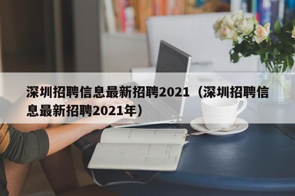 深圳招聘信息最新招聘2021（深圳招聘信息最新招聘2021年）