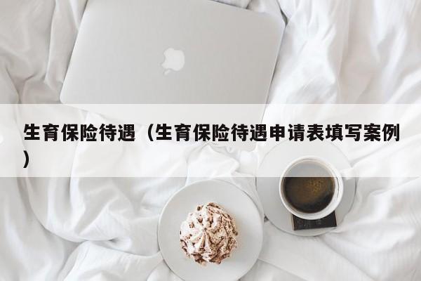 生育保险待遇（生育保险待遇申请表填写案例）