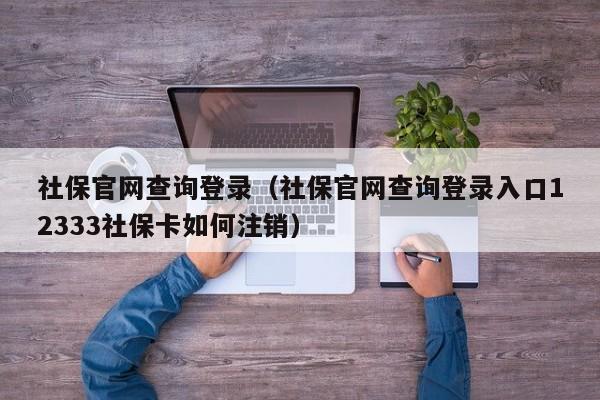 社保官网查询登录（社保官网查询登录入口12333社保卡如何注销）