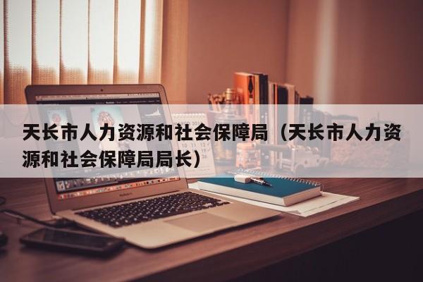 天长市人力资源和社会保障局（天长市人力资源和社会保障局局长）