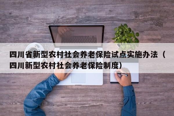 四川省新型农村社会养老保险试点实施办法（四川新型农村社会养老保险制度）