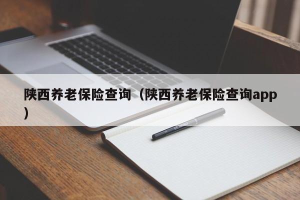 陕西养老保险查询（陕西养老保险查询app）