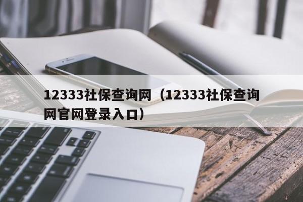 12333社保查询网（12333社保查询网官网登录入口）