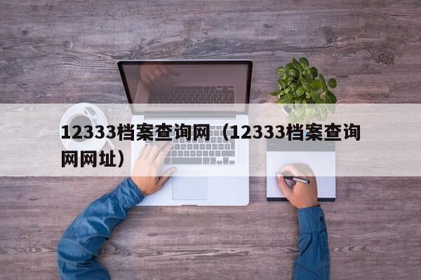 12333档案查询网（12333档案查询网网址）