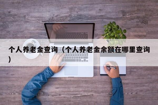 个人养老金查询（个人养老金余额在哪里查询）