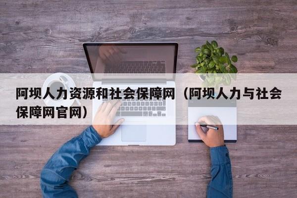 阿坝人力资源和社会保障网（阿坝人力与社会保障网官网）