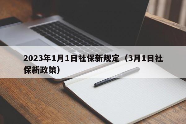 2023年1月1日社保新规定（3月1日社保新政策）