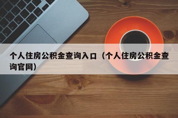 个人住房公积金查询入口（个人住房公积金查询官网）