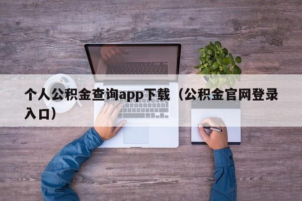 个人公积金查询app下载（公积金官网登录入口）