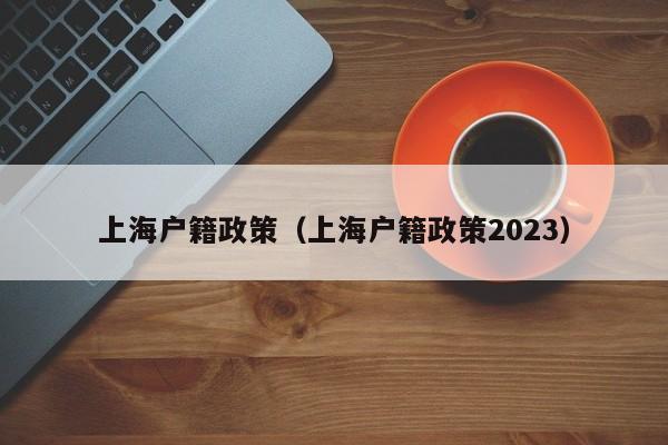 上海户籍政策（上海户籍政策2023）