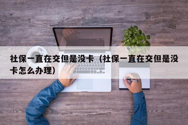 社保一直在交但是没卡（社保一直在交但是没卡怎么办理）