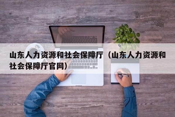 山东人力资源和社会保障厅（山东人力资源和社会保障厅官网）