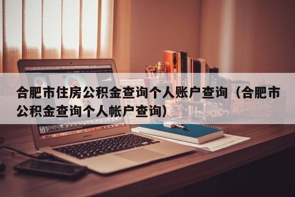 合肥市住房公积金查询个人账户查询（合肥市公积金查询个人帐户查询）