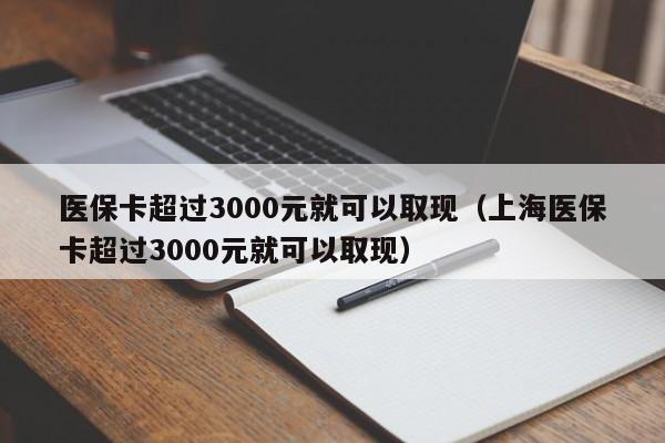 医保卡超过3000元就可以取现（上海医保卡超过3000元就可以取现）