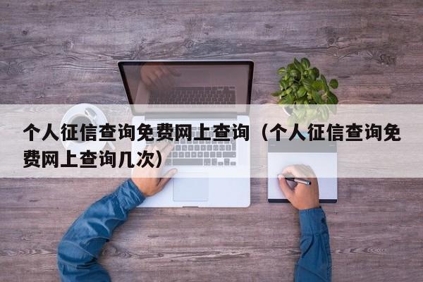 个人征信查询免费网上查询（个人征信查询免费网上查询几次）