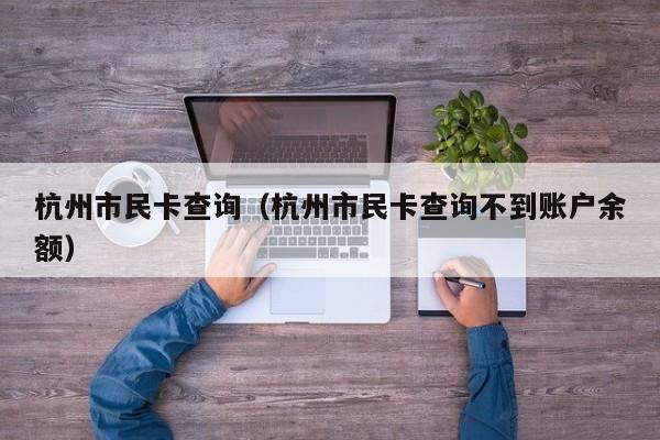 杭州市民卡查询（杭州市民卡查询不到账户余额）