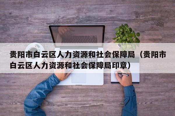 贵阳市白云区人力资源和社会保障局（贵阳市白云区人力资源和社会保障局印章）