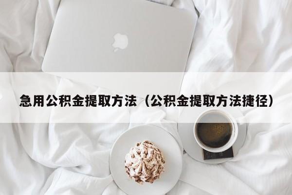 急用公积金提取方法（公积金提取方法捷径）