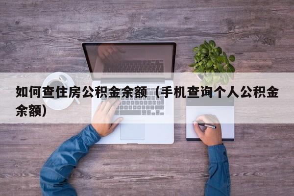 如何查住房公积金余额（手机查询个人公积金余额）