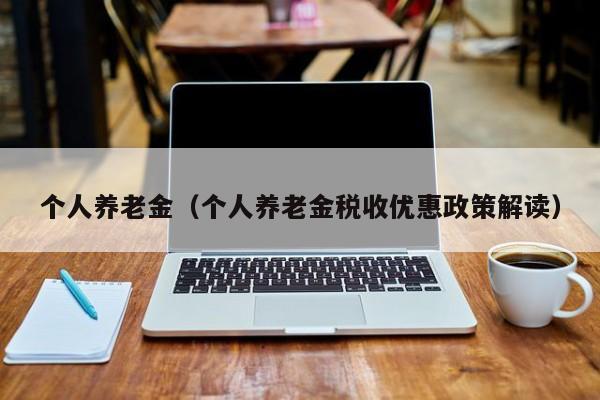 个人养老金（个人养老金税收优惠政策解读）