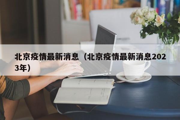 北京疫情最新消息（北京疫情最新消息2023年）