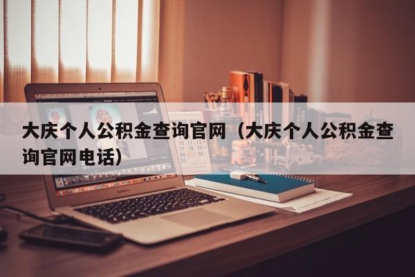 大庆个人公积金查询官网（大庆个人公积金查询官网电话）