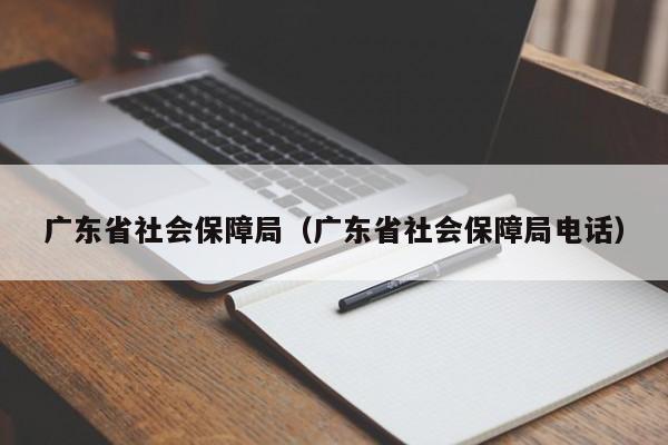 广东省社会保障局（广东省社会保障局电话）