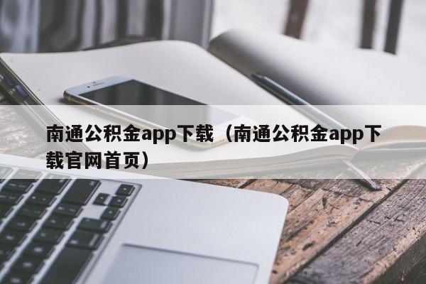 南通公积金app下载（南通公积金app下载官网首页）
