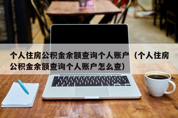 个人住房公积金余额查询个人账户（个人住房公积金余额查询个人账户怎么查）