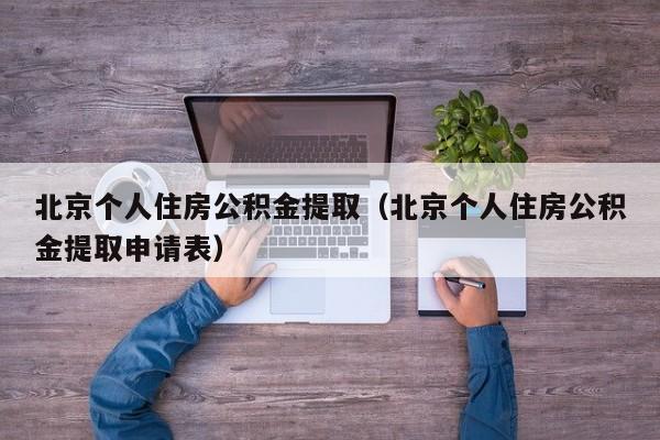 北京个人住房公积金提取（北京个人住房公积金提取申请表）