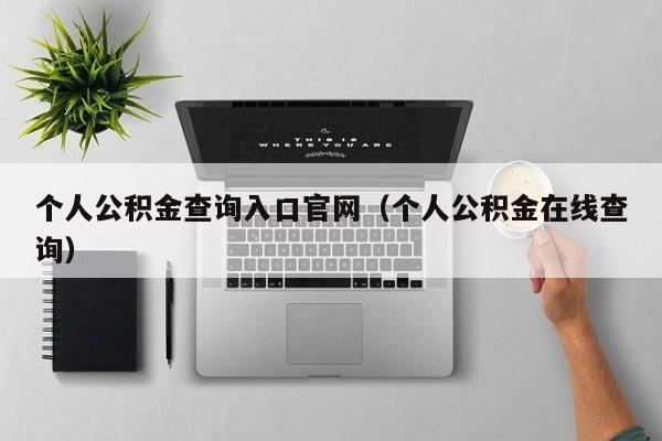 个人公积金查询入口官网（个人公积金在线查询）