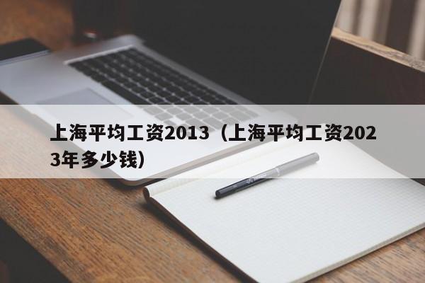 上海平均工资2013（上海平均工资2023年多少钱）