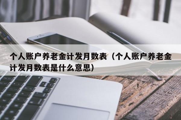 个人账户养老金计发月数表（个人账户养老金计发月数表是什么意思）