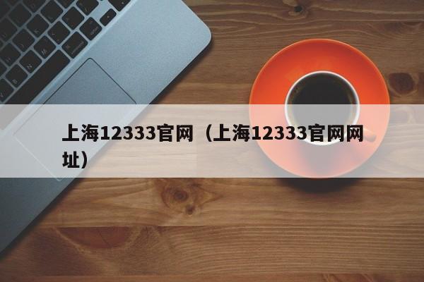 上海12333官网（上海12333官网网址）
