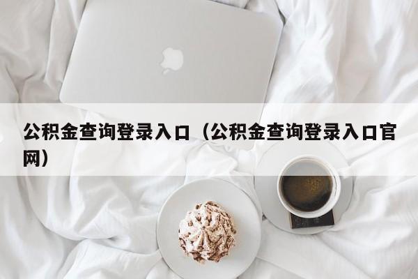 公积金查询登录入口（公积金查询登录入口官网）