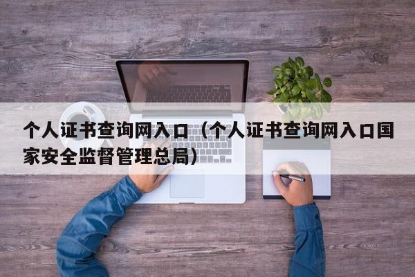 个人证书查询网入口（个人证书查询网入口国家安全监督管理总局）