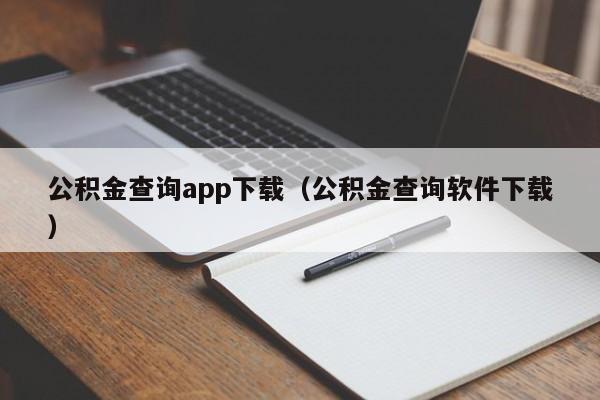 公积金查询app下载（公积金查询软件下载）