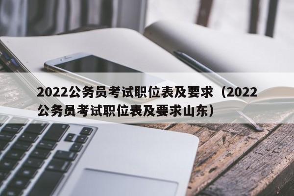 2022公务员考试职位表及要求（2022公务员考试职位表及要求山东）