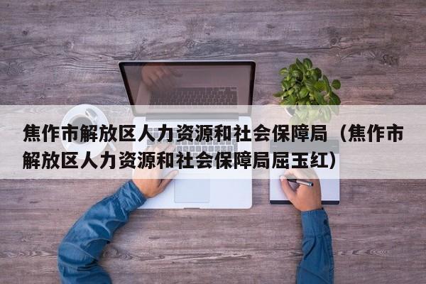 焦作市解放区人力资源和社会保障局（焦作市解放区人力资源和社会保障局屈玉红）