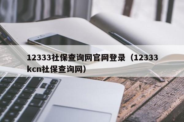 12333社保查询网官网登录（12333kcn社保查询网）