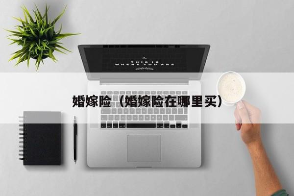 婚嫁险（婚嫁险在哪里买）