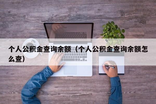 个人公积金查询余额（个人公积金查询余额怎么查）