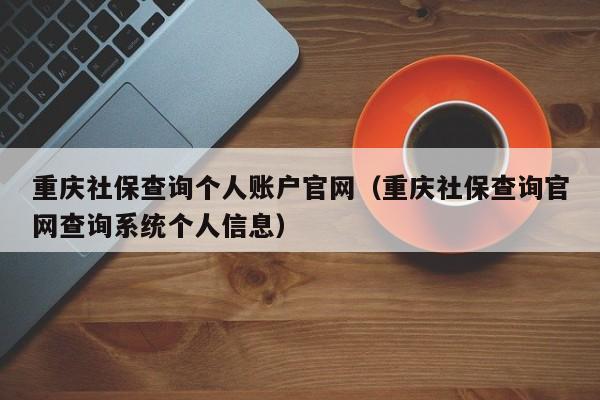 重庆社保查询个人账户官网（重庆社保查询官网查询系统个人信息）