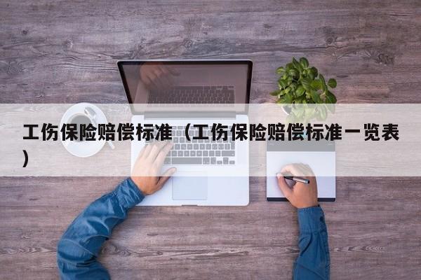 工伤保险赔偿标准（工伤保险赔偿标准一览表）